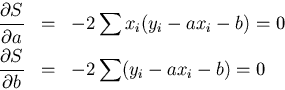 \begin{eqnarray*}\frac{\partial S}{\partial a} &=& -2 \sum x_i(y_i-ax_i-b) = 0\\
\frac{\partial S}{\partial b} &=& -2 \sum (y_i-ax_i-b) = 0
\end{eqnarray*}