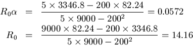 \begin{eqnarray*}R_0\alpha &=& \frac{5 \times 3346.8 - 200 \times 82.24}{5\times...
...{9000\times 82.24-200\times3346.8}{5\times 9000-200^2} =
14.16
\end{eqnarray*}