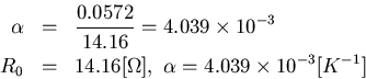 \begin{eqnarray*}\alpha &=& \frac{0.0572}{14.16} = 4.039\times 10^{-3} \\
R_0 &=& 14.16[\Omega ],\ \alpha = 4.039\times 10^{-3}[K^{-1}]
\end{eqnarray*}