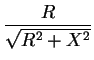 $\displaystyle \frac{R}{\sqrt{R^2+X^2}}$