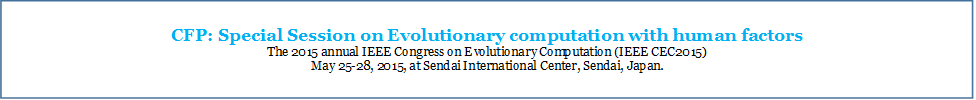 CFP: Special Session on Evolutionary computation with human factors 
The 2015 annual IEEE Congress on Evolutionary Computation (IEEE CEC2015) 
May 25-28, 2015, at Sendai International Center, Sendai, Japan.
