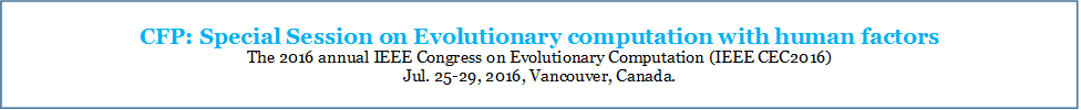 CFP: Special Session on Evolutionary computation with human factors 
The 2016 annual IEEE Congress on Evolutionary Computation (IEEE CEC2016) 
Jul. 25-29, 2016, Vancouver, Canada.
